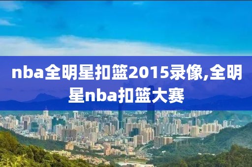 nba全明星扣篮2015录像,全明星nba扣篮大赛