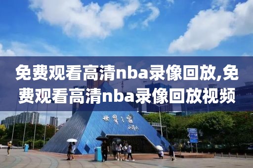 免费观看高清nba录像回放,免费观看高清nba录像回放视频