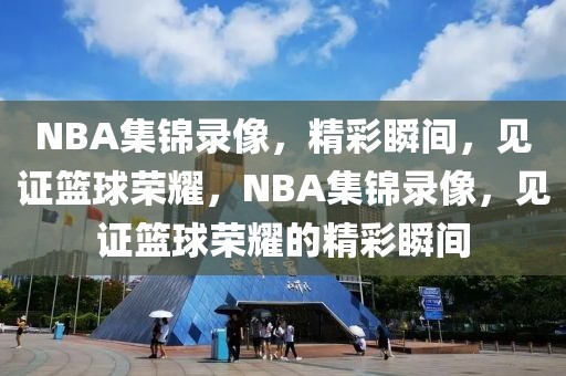 NBA集锦录像，精彩瞬间，见证篮球荣耀，NBA集锦录像，见证篮球荣耀的精彩瞬间