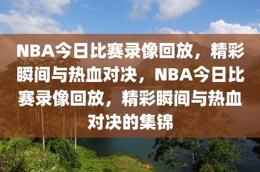 NBA今日比赛录像回放，精彩瞬间与热血对决，NBA今日比赛录像回放，精彩瞬间与热血对决的集锦