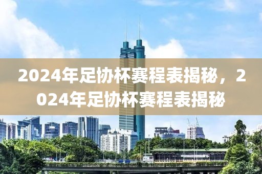 2024年足协杯赛程表揭秘，2024年足协杯赛程表揭秘