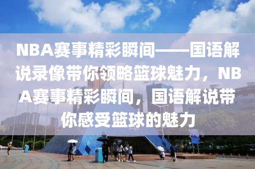 NBA赛事精彩瞬间——国语解说录像带你领略篮球魅力，NBA赛事精彩瞬间，国语解说带你感受篮球的魅力