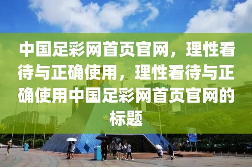 中国足彩网首页官网，理性看待与正确使用，理性看待与正确使用中国足彩网首页官网的标题