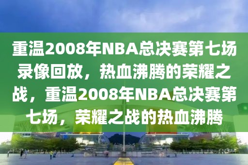 重温2008年NBA总决赛第七场录像回放，热血沸腾的荣耀之战，重温2008年NBA总决赛第七场，荣耀之战的热血沸腾