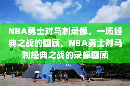 NBA勇士对马刺录像，一场经典之战的回顾，NBA勇士对马刺经典之战的录像回顾