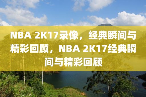 NBA 2K17录像，经典瞬间与精彩回顾，NBA 2K17经典瞬间与精彩回顾