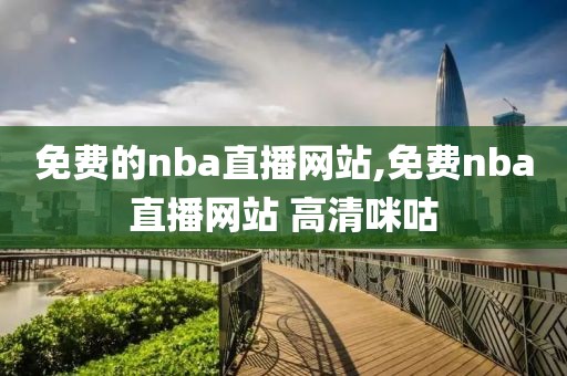 免费的nba直播网站,免费nba直播网站 高清咪咕