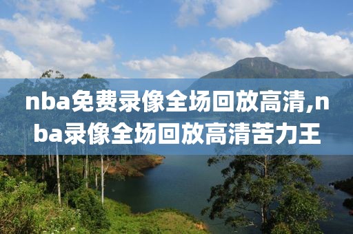 nba免费录像全场回放高清,nba录像全场回放高清苦力王