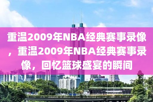 重温2009年NBA经典赛事录像，重温2009年NBA经典赛事录像，回忆篮球盛宴的瞬间