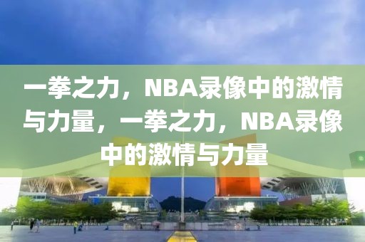 一拳之力，NBA录像中的激情与力量，一拳之力，NBA录像中的激情与力量