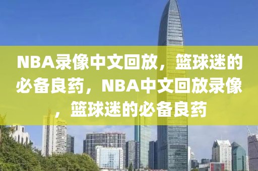 NBA录像中文回放，篮球迷的必备良药，NBA中文回放录像，篮球迷的必备良药