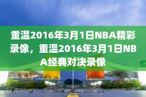 重温2016年3月1日NBA精彩录像，重温2016年3月1日NBA经典对决录像