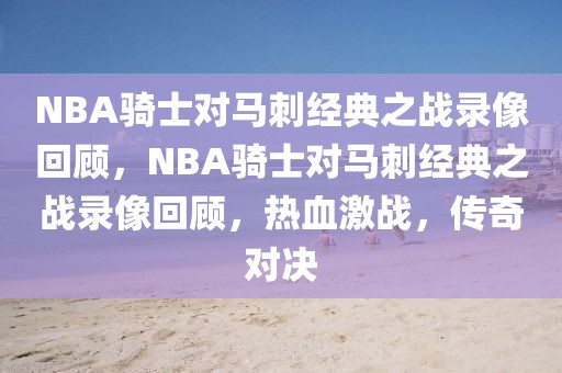 NBA骑士对马刺经典之战录像回顾，NBA骑士对马刺经典之战录像回顾，热血激战，传奇对决