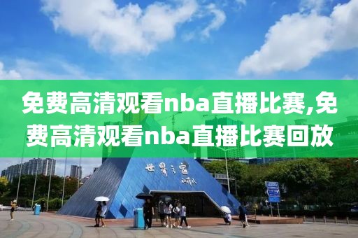 免费高清观看nba直播比赛,免费高清观看nba直播比赛回放）