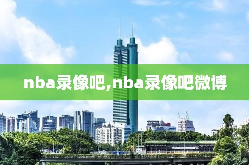 nba录像吧,nba录像吧微博