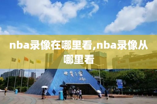 nba录像在哪里看,nba录像从哪里看