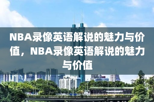 NBA录像英语解说的魅力与价值，NBA录像英语解说的魅力与价值