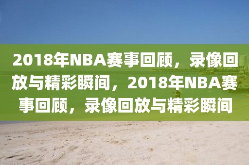 2018年NBA赛事回顾，录像回放与精彩瞬间，2018年NBA赛事回顾，录像回放与精彩瞬间