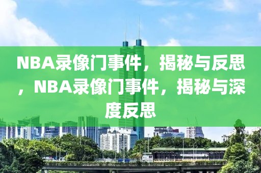 NBA录像门事件，揭秘与反思，NBA录像门事件，揭秘与深度反思