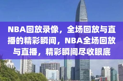 NBA回放录像，全场回放与直播的精彩瞬间，NBA全场回放与直播，精彩瞬间尽收眼底