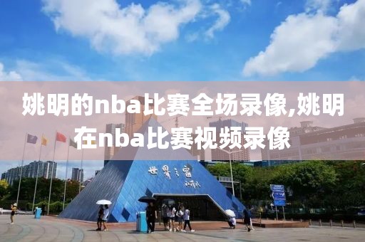 姚明的nba比赛全场录像,姚明在nba比赛视频录像