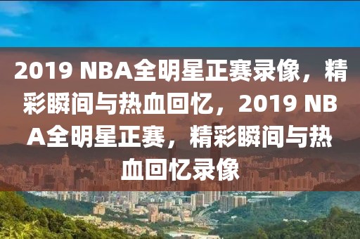 2019 NBA全明星正赛录像，精彩瞬间与热血回忆，2019 NBA全明星正赛，精彩瞬间与热血回忆录像