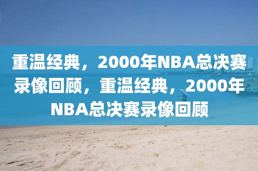 重温经典，2000年NBA总决赛录像回顾，重温经典，2000年NBA总决赛录像回顾