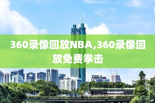 360录像回放NBA,360录像回放免费拳击