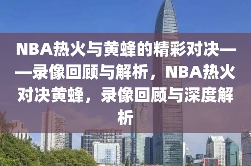 NBA热火与黄蜂的精彩对决——录像回顾与解析，NBA热火对决黄蜂，录像回顾与深度解析