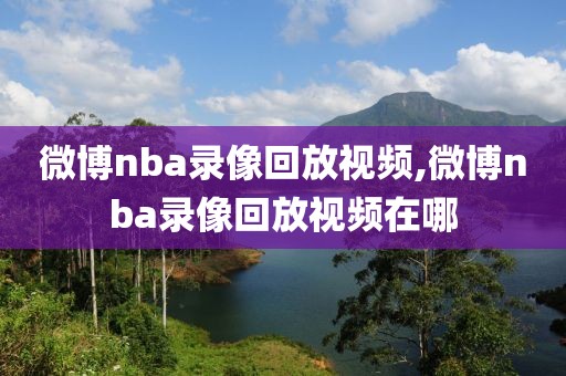 微博nba录像回放视频,微博nba录像回放视频在哪