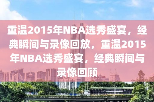 重温2015年NBA选秀盛宴，经典瞬间与录像回放，重温2015年NBA选秀盛宴，经典瞬间与录像回顾