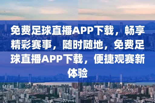 免费足球直播APP下载，畅享精彩赛事，随时随地，免费足球直播APP下载，便捷观赛新体验