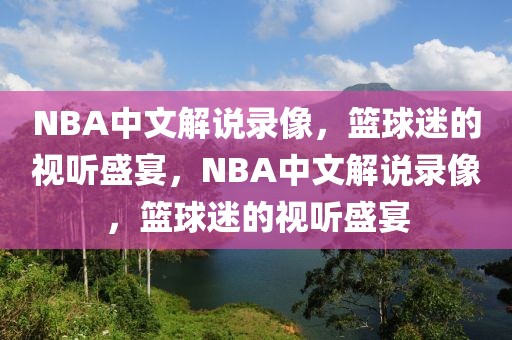 NBA中文解说录像，篮球迷的视听盛宴，NBA中文解说录像，篮球迷的视听盛宴