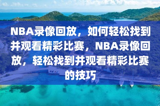 NBA录像回放，如何轻松找到并观看精彩比赛，NBA录像回放，轻松找到并观看精彩比赛的技巧