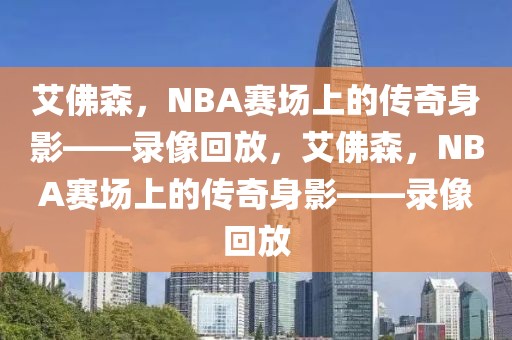 艾佛森，NBA赛场上的传奇身影——录像回放，艾佛森，NBA赛场上的传奇身影——录像回放