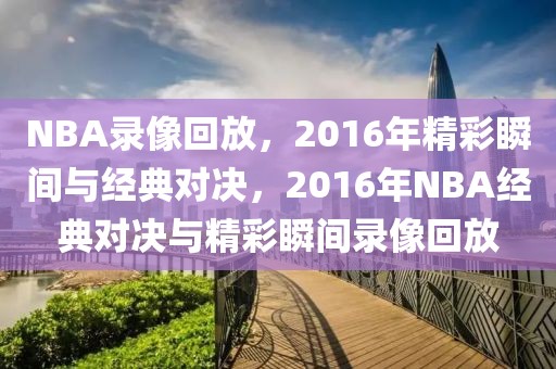 NBA录像回放，2016年精彩瞬间与经典对决，2016年NBA经典对决与精彩瞬间录像回放