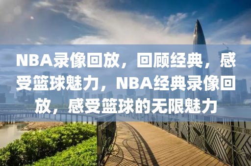 NBA录像回放，回顾经典，感受篮球魅力，NBA经典录像回放，感受篮球的无限魅力