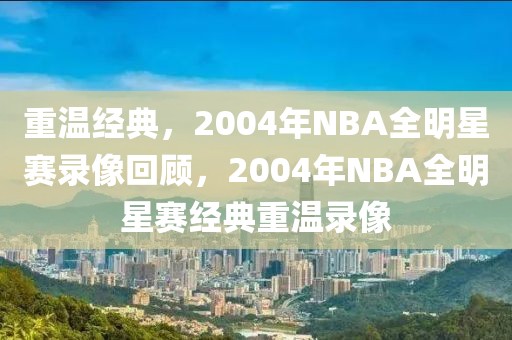 重温经典，2004年NBA全明星赛录像回顾，2004年NBA全明星赛经典重温录像