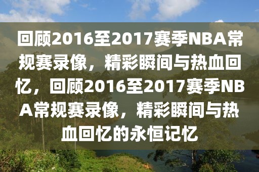 回顾2016至2017赛季NBA常规赛录像，精彩瞬间与热血回忆，回顾2016至2017赛季NBA常规赛录像，精彩瞬间与热血回忆的永恒记忆