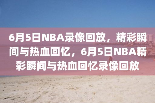 6月5日NBA录像回放，精彩瞬间与热血回忆，6月5日NBA精彩瞬间与热血回忆录像回放