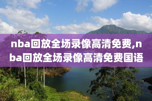 nba回放全场录像高清免费,nba回放全场录像高清免费国语