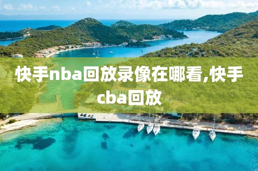 快手nba回放录像在哪看,快手cba回放