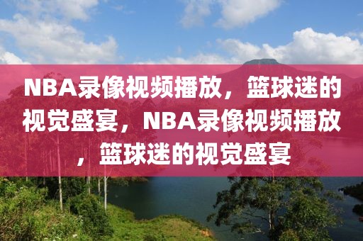 NBA录像视频播放，篮球迷的视觉盛宴，NBA录像视频播放，篮球迷的视觉盛宴