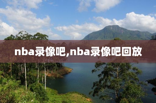 nba录像吧,nba录像吧回放