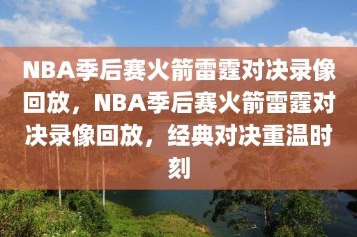 NBA季后赛火箭雷霆对决录像回放，NBA季后赛火箭雷霆对决录像回放，经典对决重温时刻