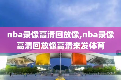 nba录像高清回放像,nba录像高清回放像高清来发体育