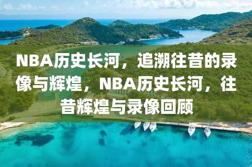 NBA历史长河，追溯往昔的录像与辉煌，NBA历史长河，往昔辉煌与录像回顾