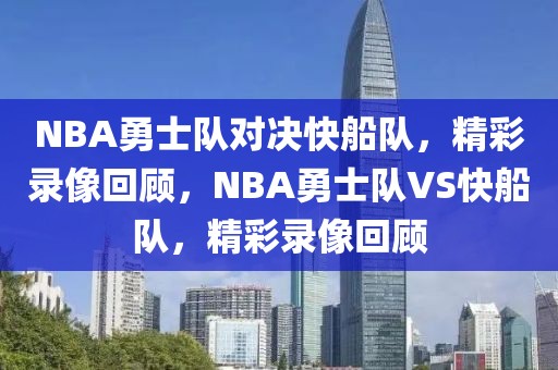 NBA勇士队对决快船队，精彩录像回顾，NBA勇士队VS快船队，精彩录像回顾