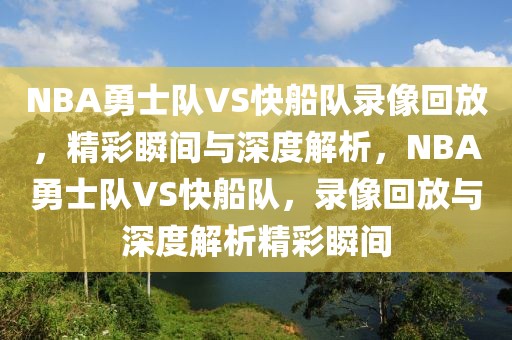 NBA勇士队VS快船队录像回放，精彩瞬间与深度解析，NBA勇士队VS快船队，录像回放与深度解析精彩瞬间