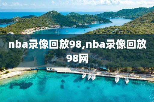 nba录像回放98,nba录像回放98网